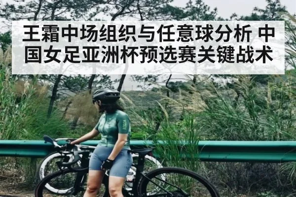 王霜中场组织与任意球分析 中国女足亚洲杯预选赛关键战术